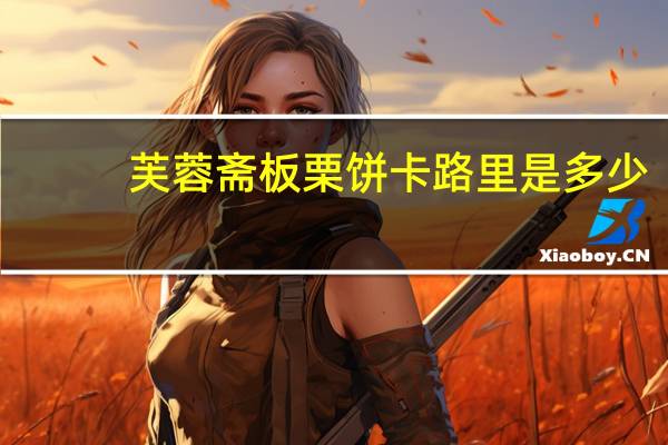 芙蓉斋 板栗饼卡路里是多少