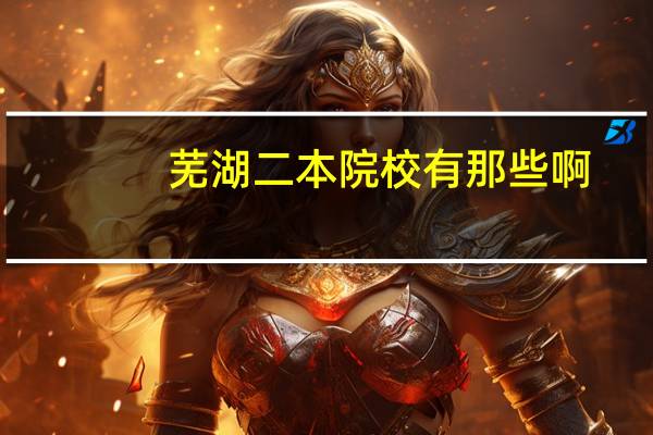 芜湖二本院校有那些啊