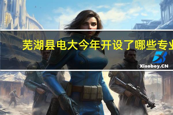 芜湖县电大今年开设了哪些专业