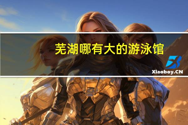 芜湖哪有大的游泳馆