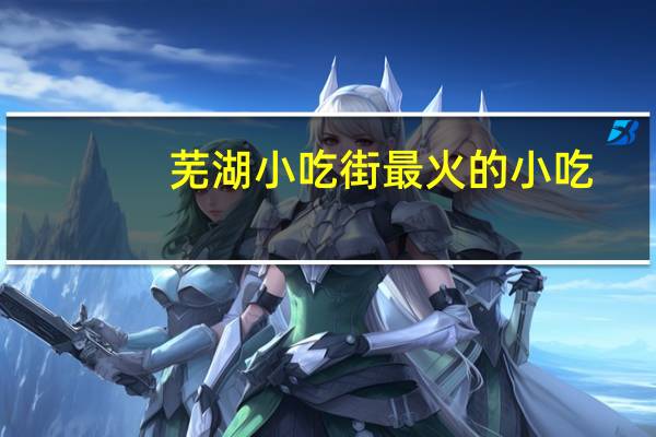 芜湖小吃街最火的小吃
