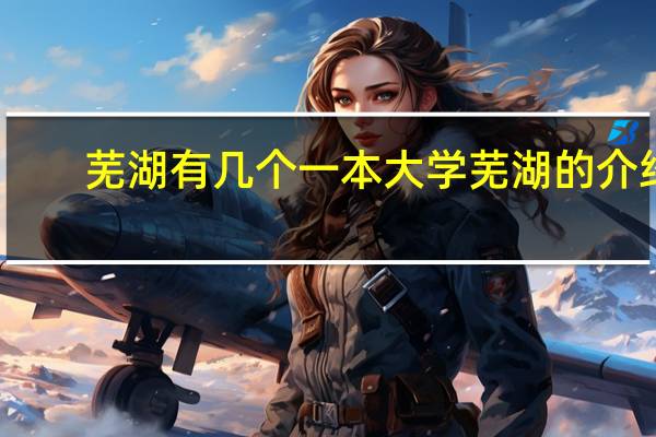芜湖有几个一本大学 芜湖的介绍