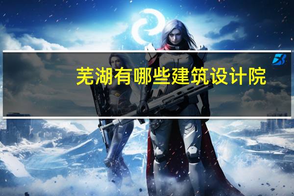 芜湖有哪些建筑设计院
