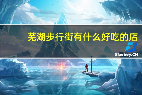 芜湖步行街有什么好吃的店