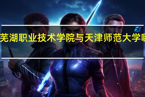 芜湖职业技术学院与天津师范大学哪个好
