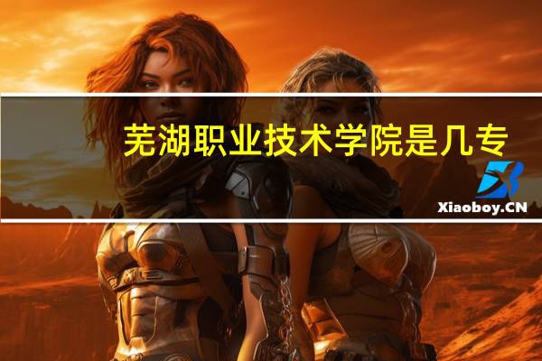 芜湖职业技术学院是几专