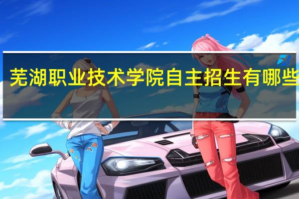 芜湖职业技术学院自主招生有哪些专业
