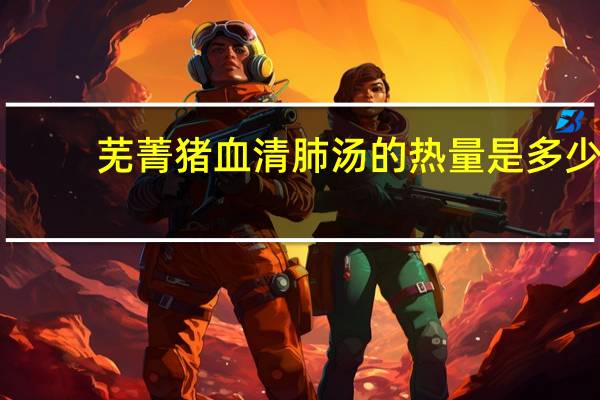 芜菁猪血清肺汤的热量是多少