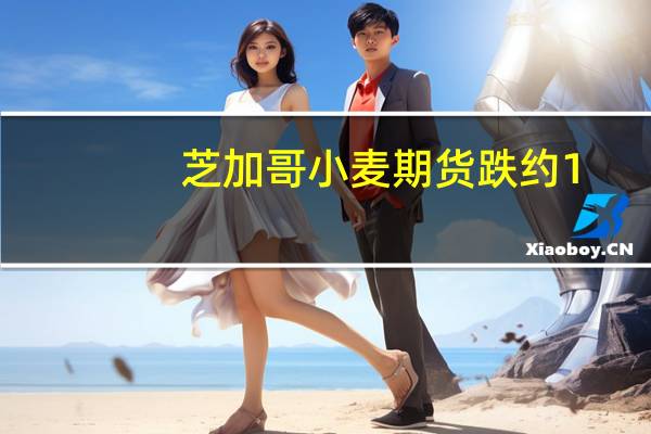 芝加哥小麦期货跌约1.7%投资者关注俄罗斯供应