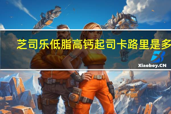 芝司乐 低脂高钙起司卡路里是多少