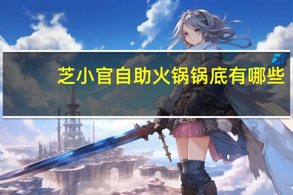芝小官自助火锅锅底有哪些