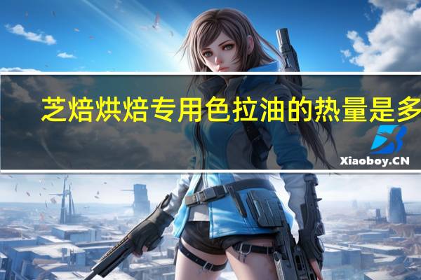 芝焙 烘焙专用色拉油的热量是多少