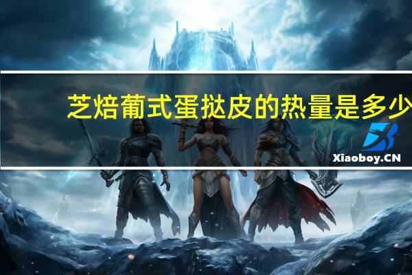 芝焙 葡式蛋挞皮的热量是多少