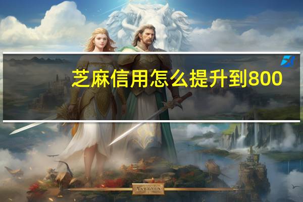 芝麻信用怎么提升到800（芝麻信用怎么提升）