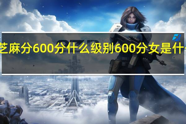 芝麻分600分什么级别 600分女是什么意思