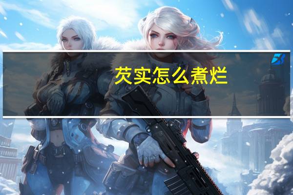 芡实怎么煮烂