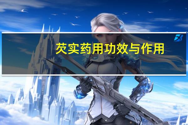 芡实药用功效与作用（芡实-草药简介）