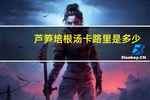 芦笋培根汤卡路里是多少