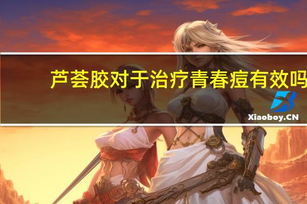 芦荟胶对于治疗青春痘有效吗