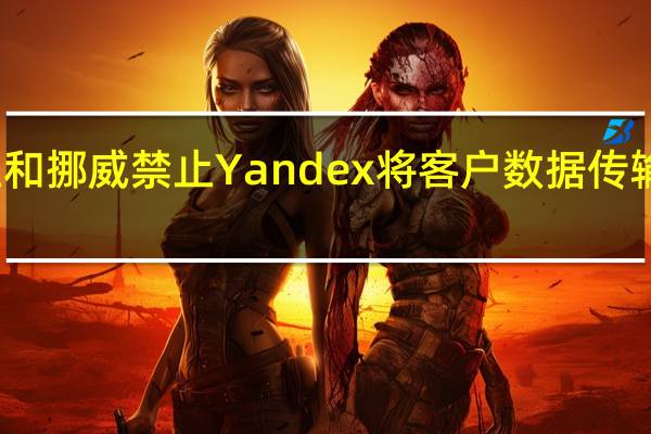芬兰和挪威禁止Yandex将客户数据传输到俄罗斯