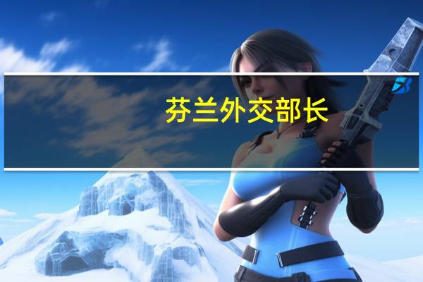 芬兰外交部长：我们最紧迫的目标是实现瑞典加入北约