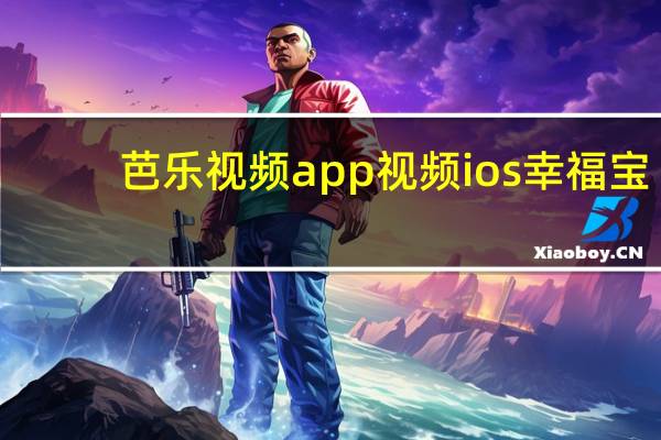 芭乐视频app视频ios幸福宝（芭乐视频app视频ios）