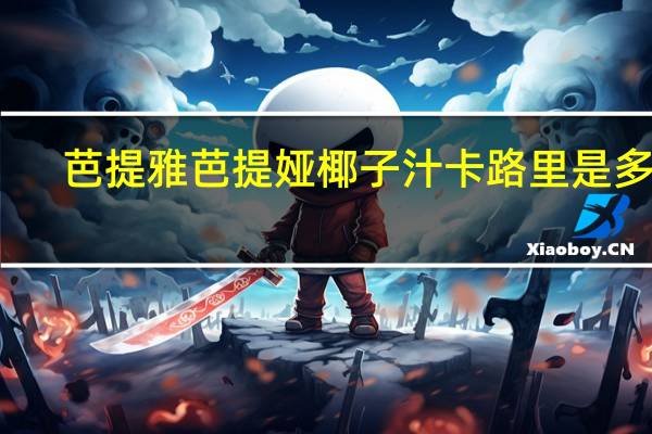 芭提雅 芭提娅 椰子汁卡路里是多少