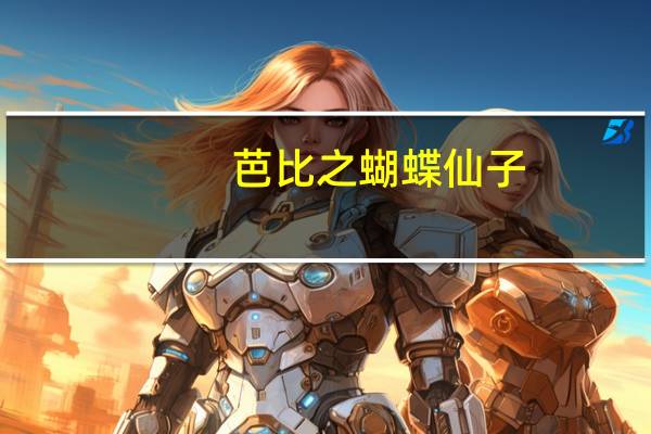 芭比之蝴蝶仙子(关于芭比之蝴蝶仙子简述)