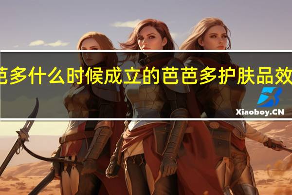 芭芭多什么时候成立的 芭芭多护肤品效果怎么样