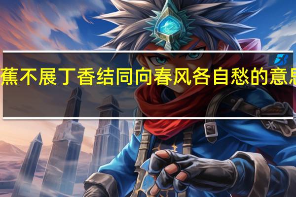 芭蕉不展丁香结同向春风各自愁的意思是什么