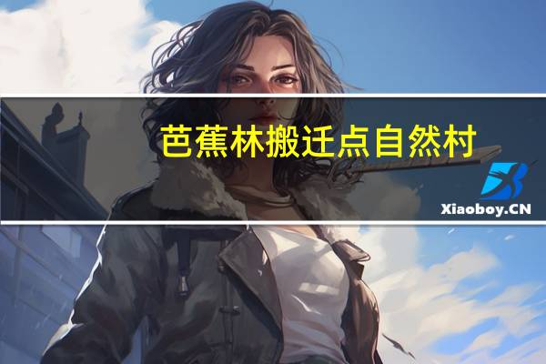 芭蕉林搬迁点自然村(关于芭蕉林搬迁点自然村简述)