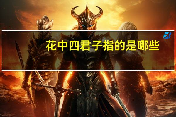 花中四君子指的是哪些?(花中四君子是指哪四个)