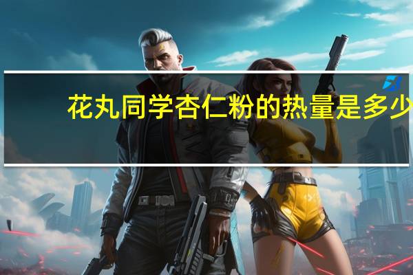 花丸同学 杏仁粉的热量是多少