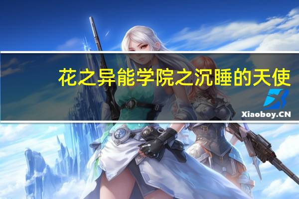 花之异能学院之沉睡的天使(关于花之异能学院之沉睡的天使简述)