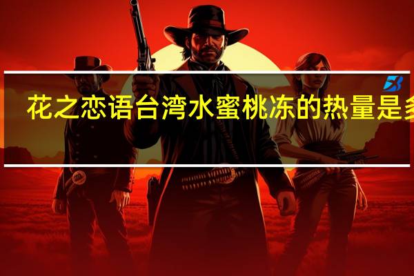 花之恋语 台湾水蜜桃冻的热量是多少