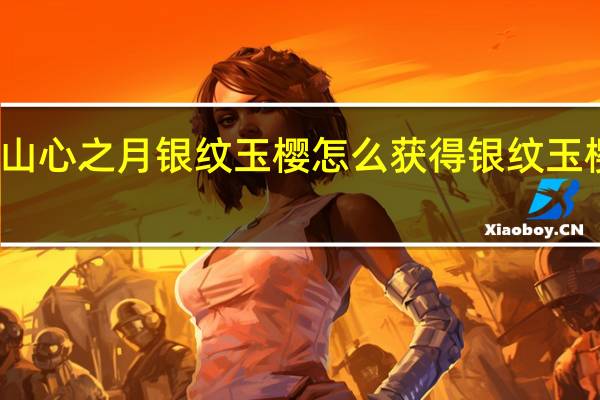 花亦山心之月银纹玉樱怎么获得 银纹玉樱获取方法