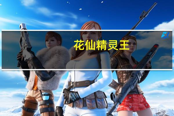 花仙精灵王(关于花仙精灵王简述)