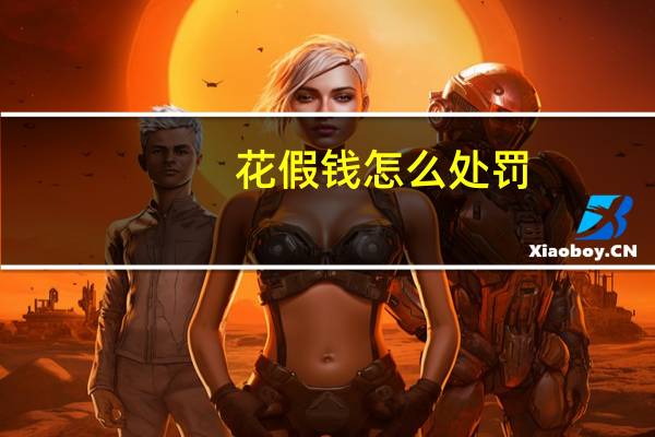 花假钱怎么处罚（怎么花假钱）