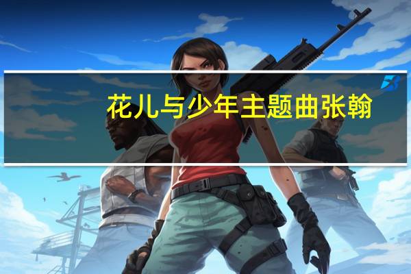花儿与少年主题曲张翰（花儿与少年主题曲）