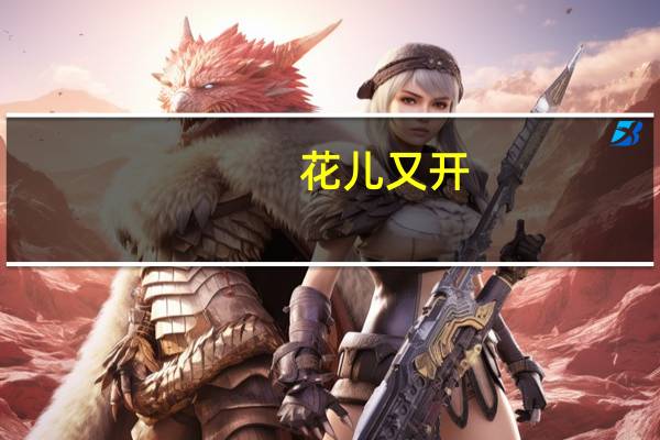花儿又开(关于花儿又开简述)