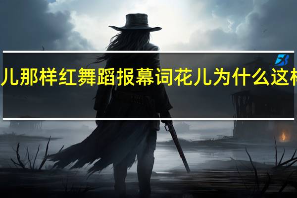 花儿那样红舞蹈报幕词 花儿为什么这样红舞蹈