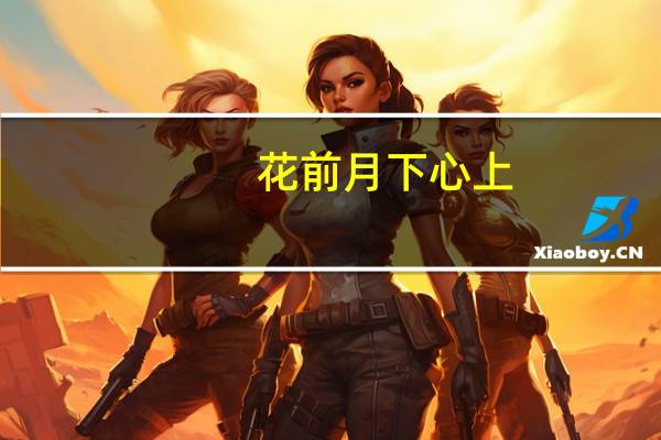 花前月下心上(关于花前月下心上简述)