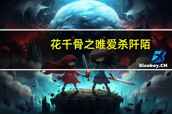花千骨之唯爱杀阡陌(关于花千骨之唯爱杀阡陌简述)
