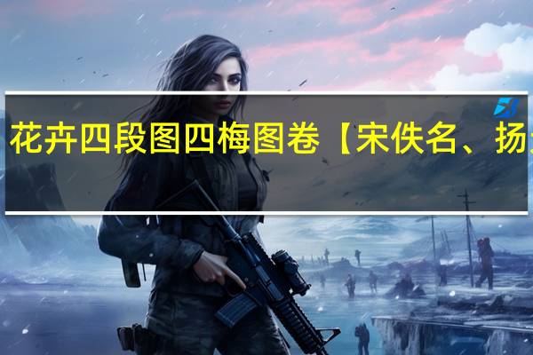 花卉四段图四梅图卷【宋 佚名、扬无咎】(关于花卉四段图四梅图卷【宋 佚名、扬无咎】简述)