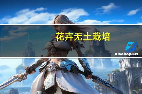 花卉无土栽培：包括水培和基质栽培