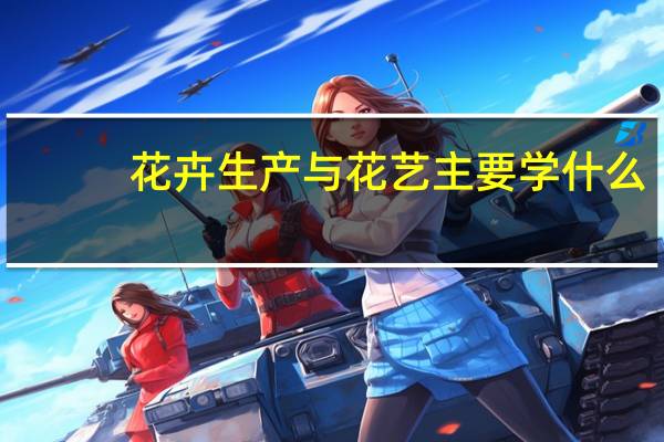 花卉生产与花艺主要学什么