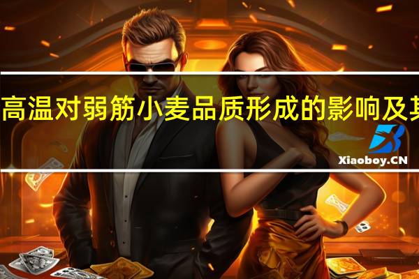 花后高温对弱筋小麦品质形成的影响及其生理机制(关于花后高温对弱筋小麦品质形成的影响及其生理机制简述)
