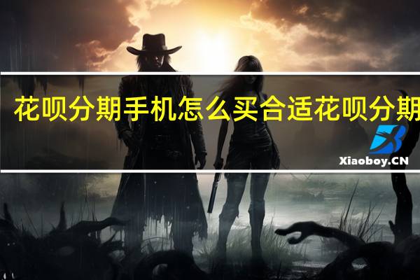 花呗分期手机怎么买合适 花呗分期手机