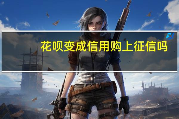 花呗变成信用购上征信吗　