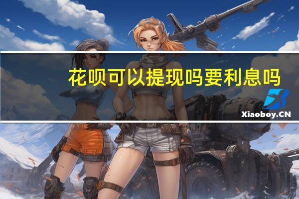 花呗可以提现吗要利息吗（花呗可以提现吗）